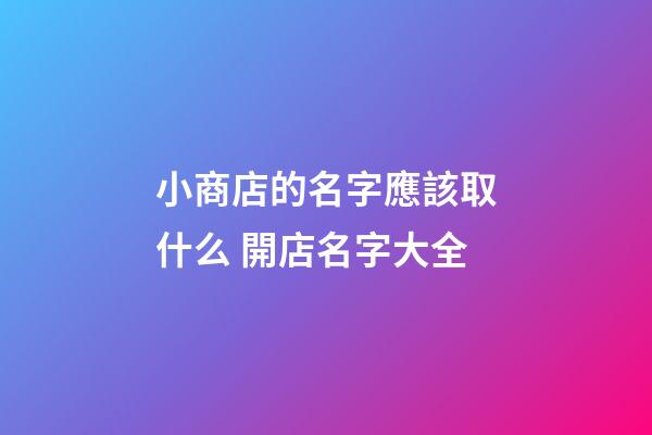 小商店的名字應該取什么 開店名字大全